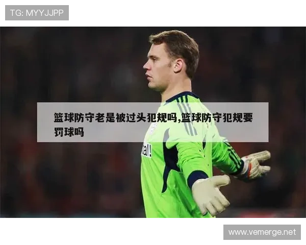 全面解析篮球规则中防守犯规的判定标准及相应处罚措施